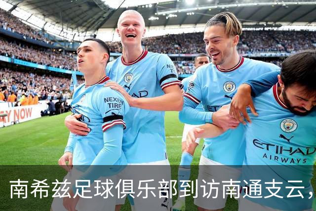 南希兹足球俱乐部到访南通支云，共探足球发展新路径