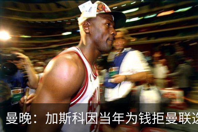 曼晚：加斯科因当年为钱拒曼联选热刺结果后悔终身，M费要注意了