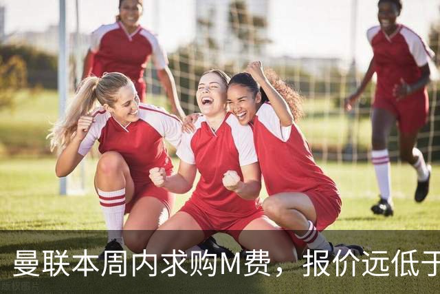 曼联本周内求购M费，报价远低于8000万！M费已告知西汉姆只去曼联