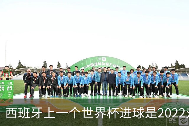 西班牙上一个世界杯进球是2022对日本 距今49射2500传