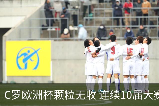 C罗欧洲杯颗粒无收 连续10届大赛进球纪录终结