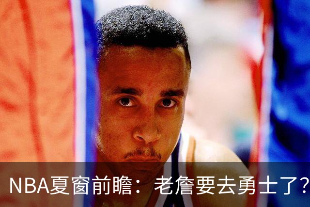 NBA夏窗前瞻：老詹要去勇士了？小卡浓眉入局